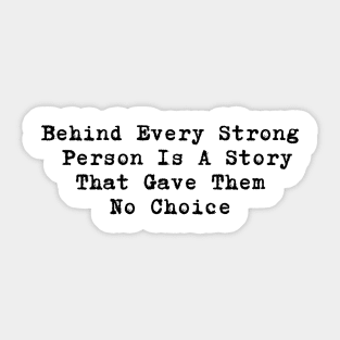 Behind Every Strong  Person Is A Story  That Gave Them  No Choice Sticker